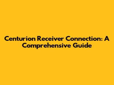 Centurion Receiver Connection: A Comprehensive Guide