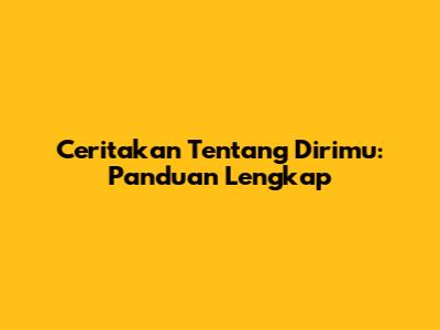 Ceritakan Tentang Dirimu: Panduan Lengkap
