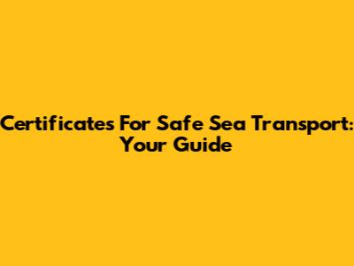 Certificates For Safe Sea Transport: Your Guide