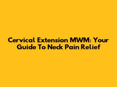 Cervical Extension MWM: Your Guide To Neck Pain Relief