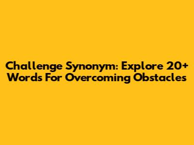 Challenge Synonym: Explore 20+ Words For Overcoming Obstacles