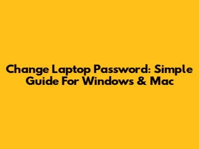 Change Laptop Password: Simple Guide For Windows & Mac