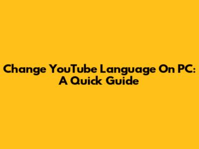 Change YouTube Language On PC: A Quick Guide