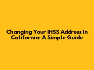 Changing Your IHSS Address In California: A Simple Guide