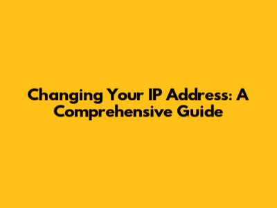 Changing Your IP Address: A Comprehensive Guide