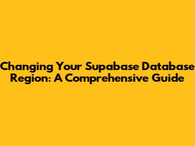 Changing Your Supabase Database Region: A Comprehensive Guide