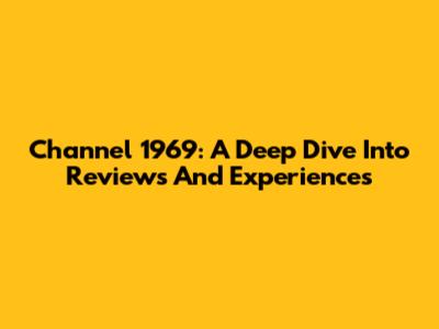 Channel 1969: A Deep Dive Into Reviews And Experiences