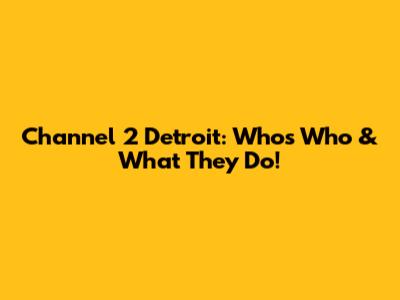 Channel 2 Detroit: Who's Who & What They Do!