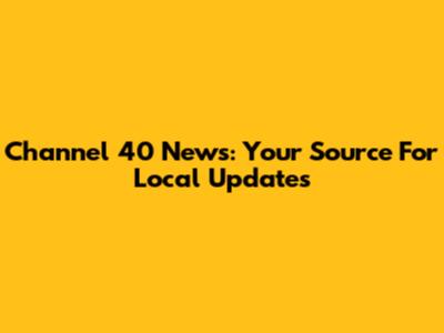 Channel 40 News: Your Source For Local Updates