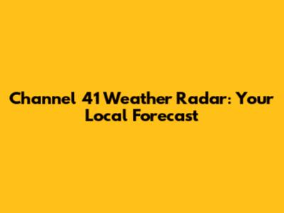 Channel 41 Weather Radar: Your Local Forecast