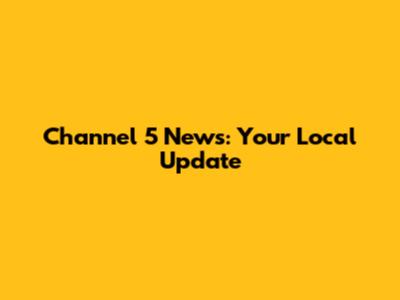 Channel 5 News: Your Local Update