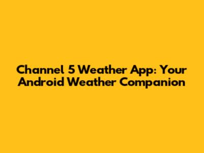 Channel 5 Weather App: Your Android Weather Companion