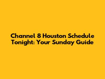 Channel 8 Houston Schedule Tonight: Your Sunday Guide