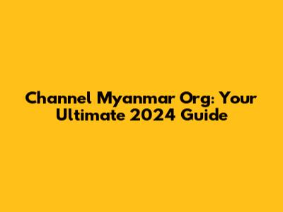 Channel Myanmar Org: Your Ultimate 2024 Guide