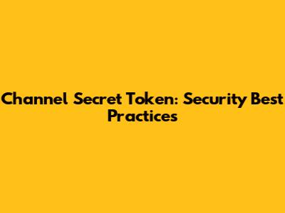 Channel Secret Token: Security Best Practices