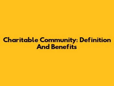 Charitable Community: Definition And Benefits