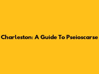 Charleston: A Guide To Pseioscarse