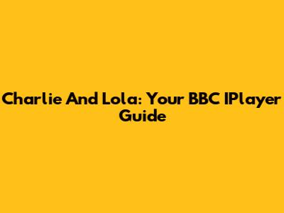 Charlie And Lola: Your BBC IPlayer Guide