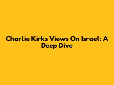 Charlie Kirk's Views On Israel: A Deep Dive
