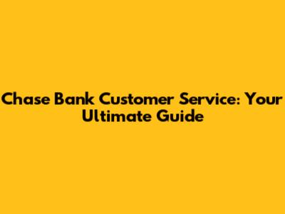 Chase Bank Customer Service: Your Ultimate Guide