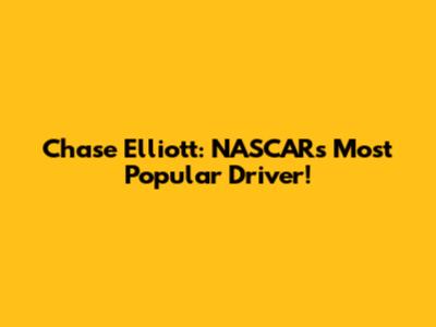 Chase Elliott: NASCAR's Most Popular Driver!