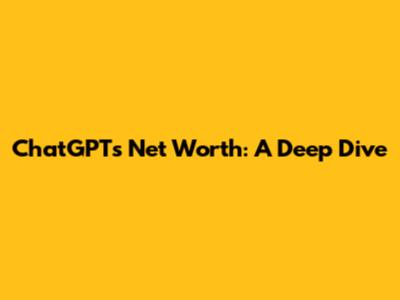 ChatGPT's Net Worth: A Deep Dive