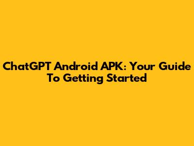 ChatGPT Android APK: Your Guide To Getting Started