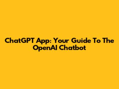 ChatGPT App: Your Guide To The OpenAI Chatbot