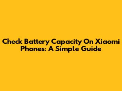 Check Battery Capacity On Xiaomi Phones: A Simple Guide