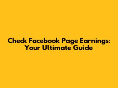 Check Facebook Page Earnings: Your Ultimate Guide