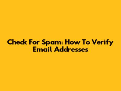 Check For Spam: How To Verify Email Addresses