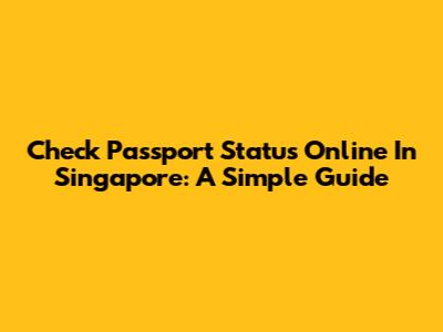 Check Passport Status Online In Singapore: A Simple Guide