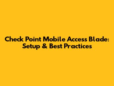 Check Point Mobile Access Blade: Setup & Best Practices