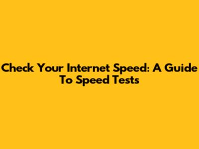 Check Your Internet Speed: A Guide To Speed Tests