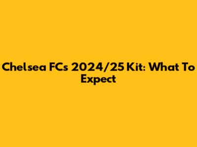 Chelsea FC's 2024/25 Kit: What To Expect