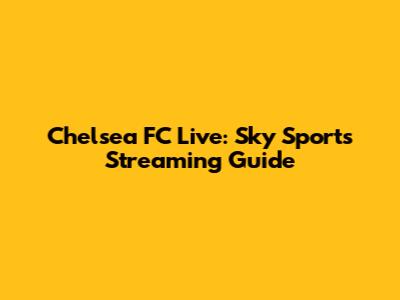 Chelsea FC Live: Sky Sports Streaming Guide
