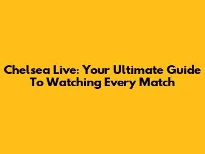 Chelsea Live: Your Ultimate Guide To Watching Every Match