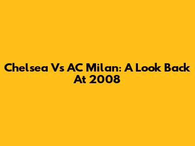 Chelsea Vs AC Milan: A Look Back At 2008