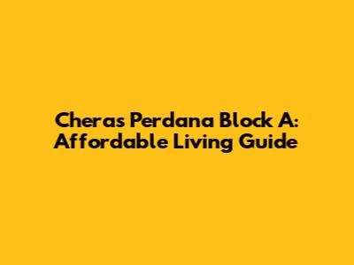 Cheras Perdana Block A: Affordable Living Guide