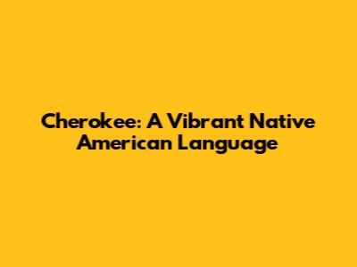 Cherokee: A Vibrant Native American Language