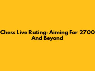 Chess Live Rating: Aiming For 2700 And Beyond