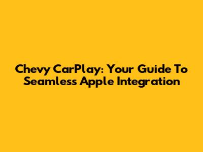 Chevy CarPlay: Your Guide To Seamless Apple Integration