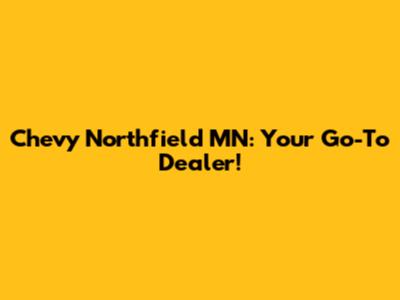 Chevy Northfield MN: Your Go-To Dealer!