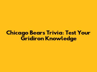 Chicago Bears Trivia: Test Your Gridiron Knowledge