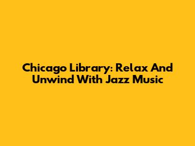 Chicago Library: Relax And Unwind With Jazz Music