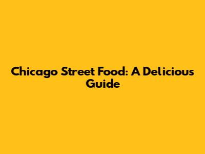 Chicago Street Food: A Delicious Guide