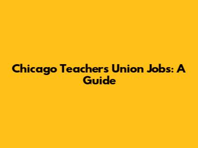 Chicago Teachers Union Jobs: A Guide