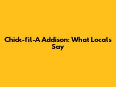 Chick-fil-A Addison: What Locals Say