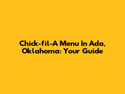 Chick-fil-A Menu In Ada, Oklahoma: Your Guide
