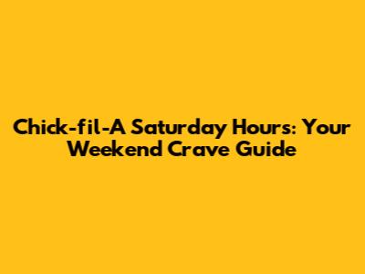 Chick-fil-A Saturday Hours: Your Weekend Crave Guide